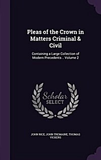 Pleas of the Crown in Matters Criminal & Civil: Containing a Large Collection of Modern Precedents .. Volume 2 (Hardcover)