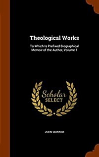 Theological Works: To Which Is Prefixed Biographical Memoir of the Author, Volume 1 (Hardcover)