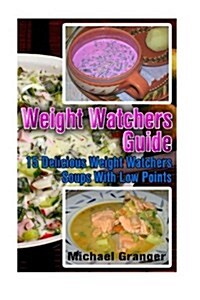 Weight Watchers Guide: 15 Delicious Weight Watchers Soups with Low Points: (Weight Watchers Food, Weight Watchers Cookbooks, Weight Watchers (Paperback)