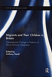 Migrants and Their Children in Britain : Generational Change in Patterns of Ethnic Minority Integration (Paperback)