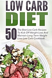 Low Carb Diet: 50 the Best Low Carb Recipes to Kick Off Weight Loss and Maintain Long Term Weight Loss-Low Carb Cookbook (Paperback)