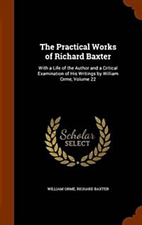 The Practical Works of Richard Baxter: With a Life of the Author and a Critical Examination of His Writings by William Orme, Volume 22 (Hardcover)