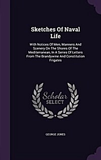 Sketches of Naval Life: With Notices of Men, Manners and Scenery on the Shores of the Mediterranean, in a Series of Letters from the Brandywin (Hardcover)