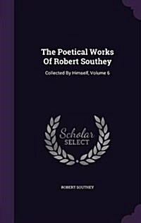 The Poetical Works of Robert Southey: Collected by Himself, Volume 6 (Hardcover)