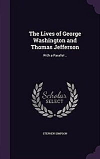 The Lives of George Washington and Thomas Jefferson: With a Parallel .. (Hardcover)