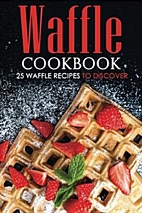 Waffle Cookbook - 25 Waffle Recipes to Discover: With So Many Varieties, Forms, Holes and Taste You Will Be Surprise. (Paperback)