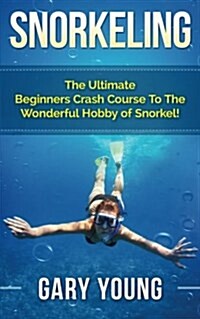 Snorkeling: The Ultimate Beginners Crash Course to the Wonderful Hobby of Snorkel! (Paperback)