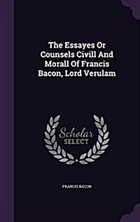 The Essayes or Counsels CIVILL and Morall of Francis Bacon, Lord Verulam (Hardcover)