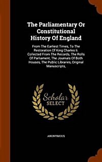 The Parliamentary or Constitutional History of England: From the Earliest Times, to the Restoration of King Charles II. Collected from the Records, th (Hardcover)