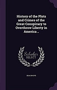 History of the Plots and Crimes of the Great Conspiracy to Overthrow Liberty in America .. (Hardcover)