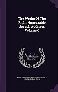 The Works of the Right Honourable Joseph Addison, Volume 6 (Hardcover)