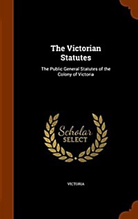 The Victorian Statutes: The Public General Statutes of the Colony of Victoria (Hardcover)