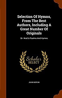 Selection of Hymns, from the Best Authors, Including a Great Number of Originals: Dr. Watts Psalms and Hymns (Hardcover)