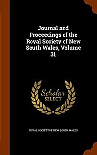 Journal and Proceedings of the Royal Society of New South Wales, Volume 31 (Hardcover)