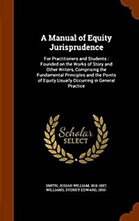 A Manual of Equity Jurisprudence: For Practitioners and Students: Founded on the Works of Story and Other Writers, Comprising the Fundamental Principl (Hardcover)