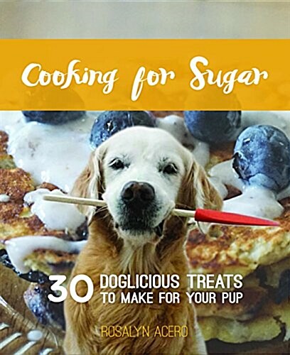 Cooking for Sugar: Spoiling Your Pup with Doglicious Homemade Treats (Hardcover)