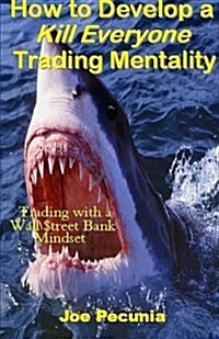 How to Develop a Kill Everyone Trading Mentality (Paperback)