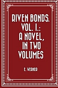 Riven Bonds. Vol. I.: A Novel, in Two Volumes (Paperback)