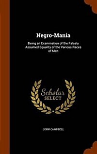 Negro-Mania: Being an Examination of the Falsely Assumed Equality of the Various Races of Men (Hardcover)