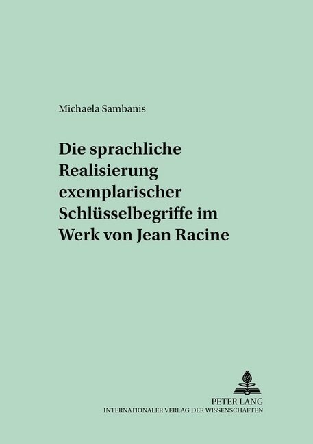 Die Sprachliche Realisierung Exemplarischer Schluesselbegriffe Im Werk Von Jean Racine (Hardcover)