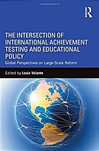 The Intersection of International Achievement Testing and Educational Policy : Global Perspectives on Large-Scale Reform (Hardcover)