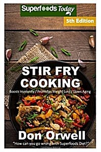 Stir Fry Cooking: Over 80 Quick & Easy Gluten Free Low Cholesterol Whole Foods Recipes Full of Antioxidants & Phytochemicals (Paperback)