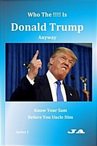 Who the !!!! Is Donald Trump Anyway: Know Your Sam Before You Uncle Him (Paperback)