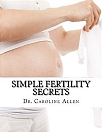 Simple Fertility Secrets: Natural Solutions to Fertility and Miscarriage Problems (Paperback)