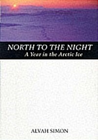 North to the Night: A Year in the Arctic Ice (Hardcover, First Edition)
