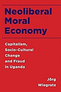 Neoliberal Moral Economy : Capitalism, Socio-Cultural Change and Fraud in Uganda (Hardcover)
