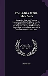 The Ladies Work-Table Book: Containing Clear and Practical Instructions in Plain and Fancy Needle-Work, Embroidery, Knitting, Netting, Crochet, an (Hardcover)