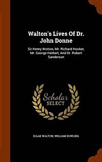 Waltons Lives of Dr. John Donne: Sir Henry Wotton, Mr. Richard Hooker, Mr. George Herbert, and Dr. Robert Sanderson (Hardcover)