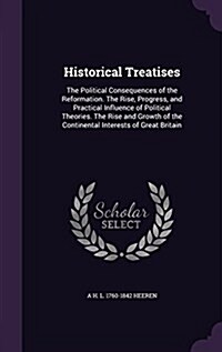 Historical Treatises: The Political Consequences of the Reformation. the Rise, Progress, and Practical Influence of Political Theories. the (Hardcover)