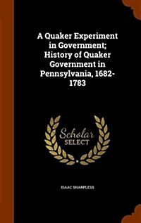 A Quaker Experiment in Government; History of Quaker Government in Pennsylvania, 1682-1783 (Hardcover)