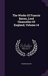 The Works of Francis Bacon, Lord Chancellor of England, Volume 14 (Hardcover)