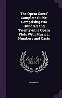 The Opera Goers Complete Guide; Comprising Two Hundred and Twenty-Nine Opera Plots with Musical Numbers and Casts (Hardcover)
