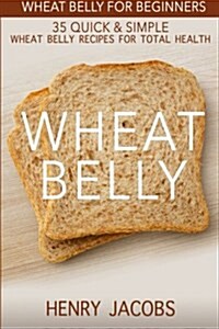 Wheat Belly: Wheat Belly for Beginners: 35 Quick & Simple Wheat Belly Recipes for Total Health (Paperback)