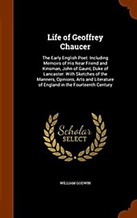 Life of Geoffrey Chaucer: The Early English Poet: Including Memoirs of His Near Friend and Kinsman, John of Gaunt, Duke of Lancaster: With Sketc (Hardcover)