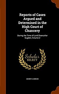 Reports of Cases Argued and Determined in the High Court of Chancery: During the Time of Lord Chancellor Sugden, Volume 2 (Hardcover)