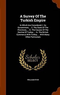 A Survey of the Turkish Empire: In Which Are Considered, I. Its Government, ... II. the State of the Provinces, ... III. the Causes of the Decline of (Hardcover)