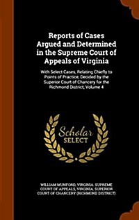 Reports of Cases Argued and Determined in the Supreme Court of Appeals of Virginia: With Select Cases, Relating Chiefly to Points of Practice, Decided (Hardcover)