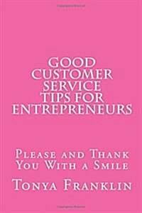 Good Customer Service Tips for Entrepreneurs: Please and Thank You with a Smile (Paperback)