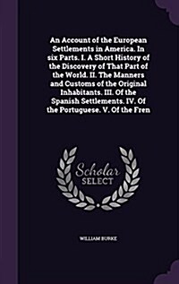 An Account of the European Settlements in America. in Six Parts. I. a Short History of the Discovery of That Part of the World. II. the Manners and Cu (Hardcover)