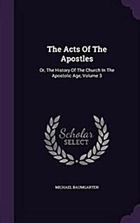 The Acts of the Apostles: Or, the History of the Church in the Apostolic Age, Volume 3 (Hardcover)