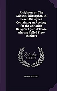 Alciphron; Or, the Minute Philosopher. in Seven Dialogues Containing an Apology for the Christian Religion Against Those Who Are Called Free-Thinkers (Hardcover)