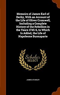 Memoirs of James Earl of Derby, with an Account of the Life of Oliver Cromwell, Including a Complete History of the Rebellion in the Years 1745-6, to (Hardcover)