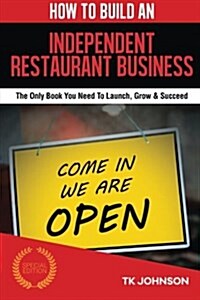 How to Build an Independent Restaurant Business (Special Edition): The Only Book You Need to Launch, Grow & Succeed (Paperback)