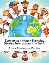 Economics Through Everyday Stories from Around the World: An Introduction to Economics for Children or Economics for Kids, Dummies and Everyone Else (Paperback)