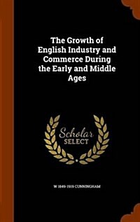 The Growth of English Industry and Commerce During the Early and Middle Ages (Hardcover)