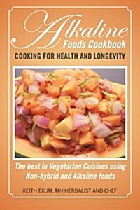 Alkaline Foods Cookbook: Cooking for Health and Longevity, the Best in Vegetarian Cuisines Using Non-Hybrid and Alkaline Foods (Paperback)